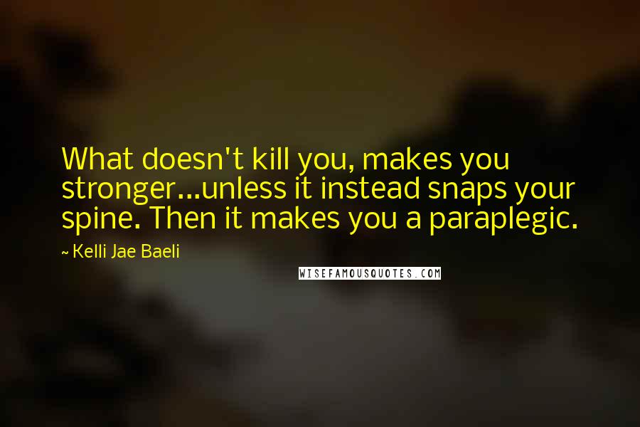 Kelli Jae Baeli quotes: What doesn't kill you, makes you stronger...unless it instead snaps your spine. Then it makes you a paraplegic.
