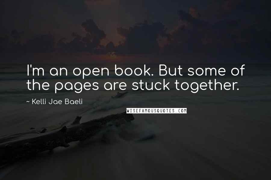 Kelli Jae Baeli quotes: I'm an open book. But some of the pages are stuck together.