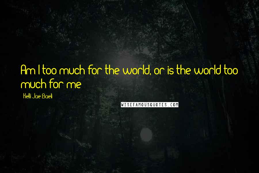 Kelli Jae Baeli quotes: Am I too much for the world, or is the world too much for me?