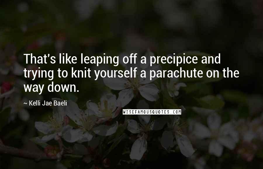 Kelli Jae Baeli quotes: That's like leaping off a precipice and trying to knit yourself a parachute on the way down.