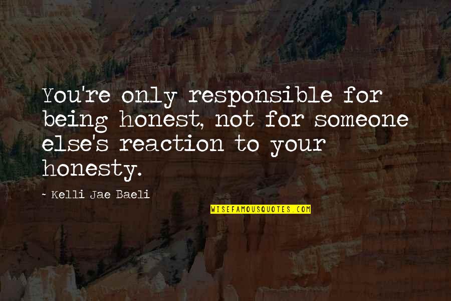 Kelli Jae Baeli Quotes By Kelli Jae Baeli: You're only responsible for being honest, not for Kelli Jae Baeli Quotes By Kelli Jae Baeli: You're only responsible for being honest, not for