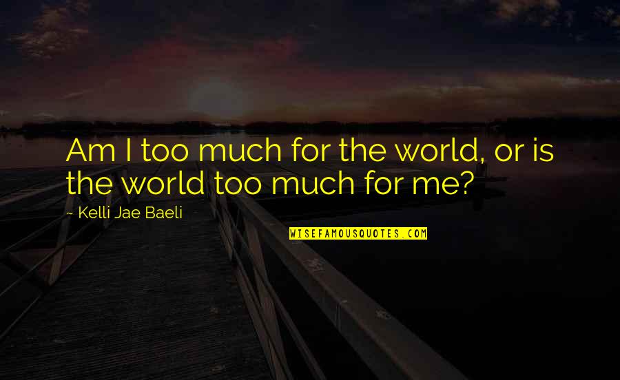 Kelli Jae Baeli Quotes By Kelli Jae Baeli: Am I too much for the world, or