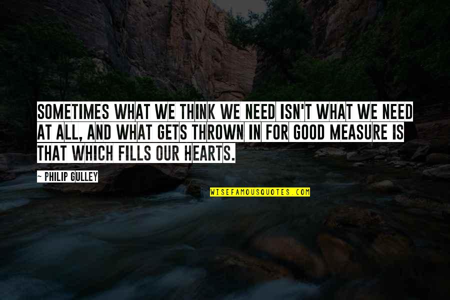 Kelli Jae Baeli Quotes By Philip Gulley: Sometimes what we think we need isn't what Kelli Jae Baeli Quotes By Philip Gulley: Sometimes what we think we need isn't what