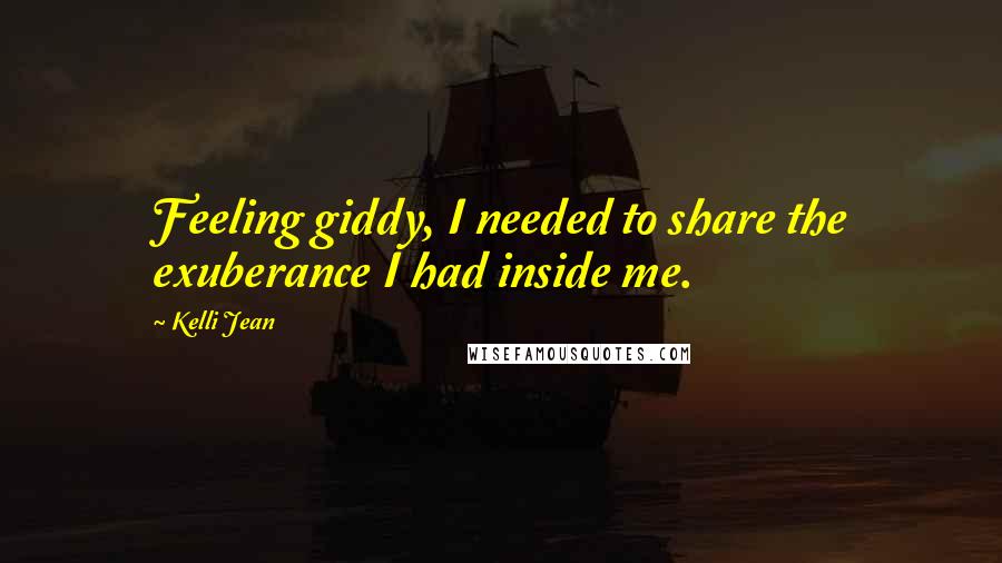 Kelli Jean quotes: Feeling giddy, I needed to share the exuberance I had inside me.