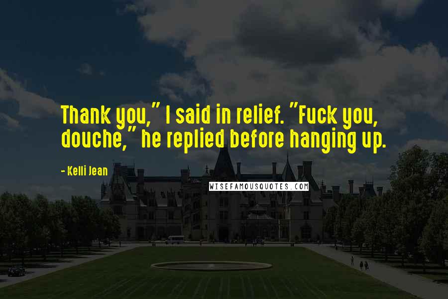 Kelli Jean quotes: Thank you," I said in relief. "Fuck you, douche," he replied before hanging up.