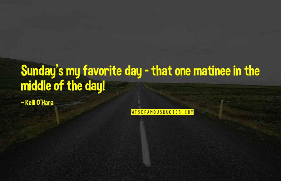 Kelli O Hara Quotes By Kelli O'Hara: Sunday's my favorite day - that one matinee