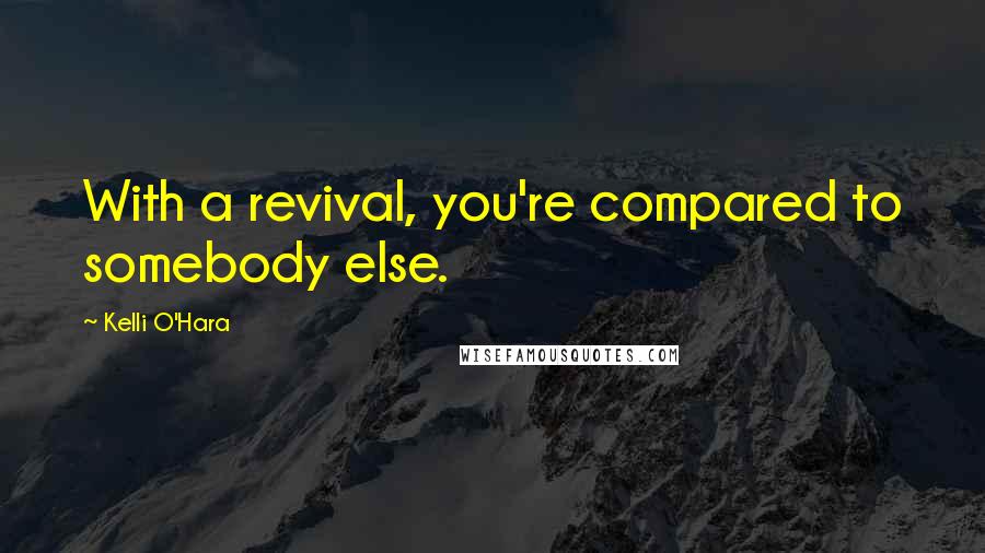Kelli O'Hara quotes: With a revival, you're compared to somebody else.