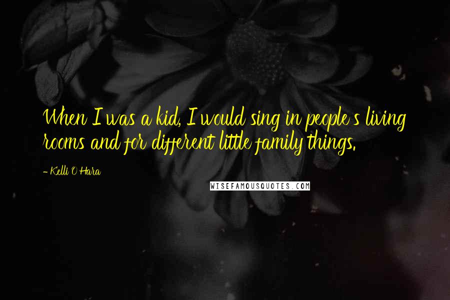 Kelli O'Hara quotes: When I was a kid, I would sing in people's living rooms and for different little family things.