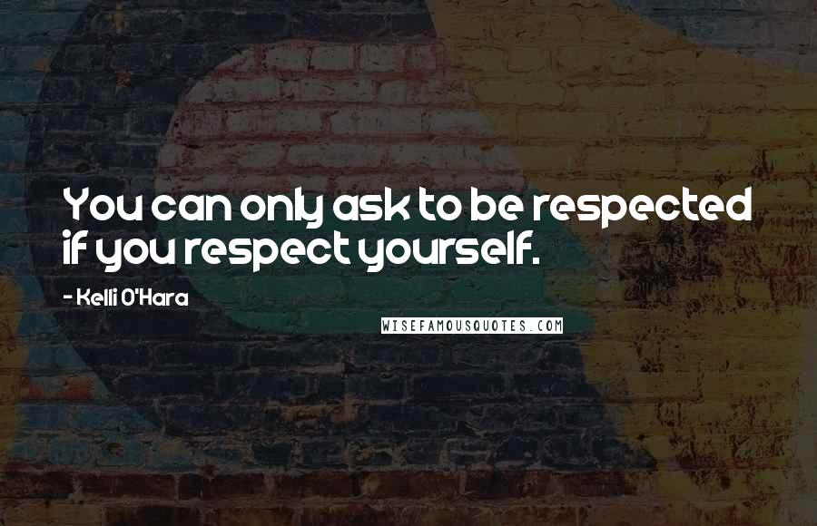 Kelli O'Hara quotes: You can only ask to be respected if you respect yourself.