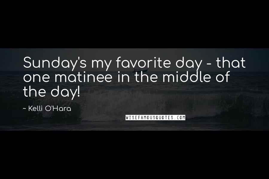 Kelli O'Hara quotes: Sunday's my favorite day - that one matinee in the middle of the day!