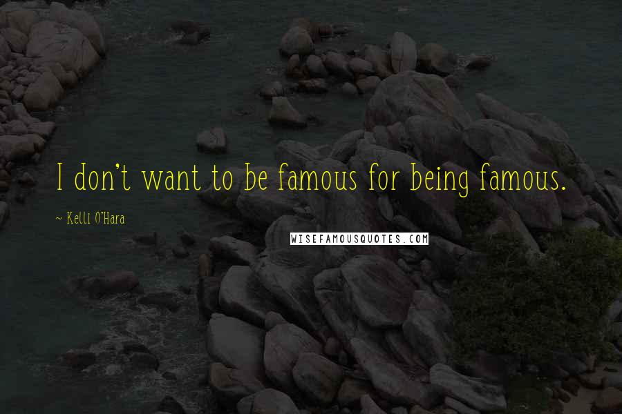 Kelli O'Hara quotes: I don't want to be famous for being famous.