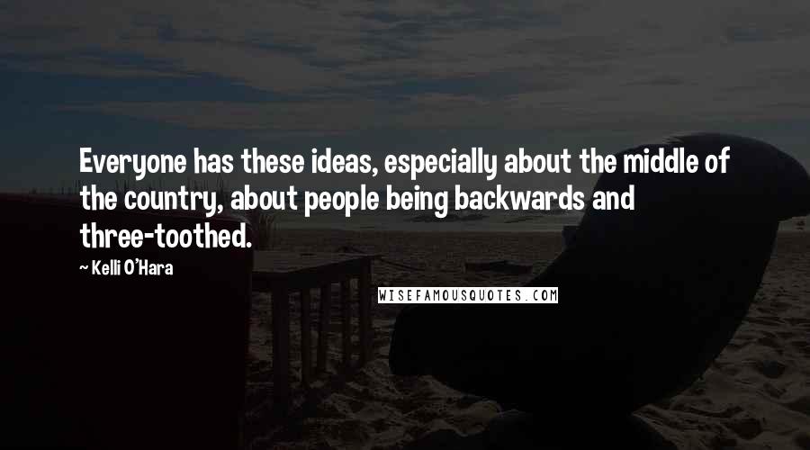 Kelli O'Hara quotes: Everyone has these ideas, especially about the middle of the country, about people being backwards and three-toothed. Kelli O'Hara quotes: Everyone has these ideas, especially about the middle of the country, about people being backwards and three-toothed.