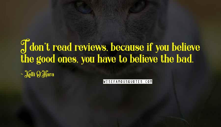 Kelli O'Hara quotes: I don't read reviews, because if you believe the good ones, you have to believe the bad.