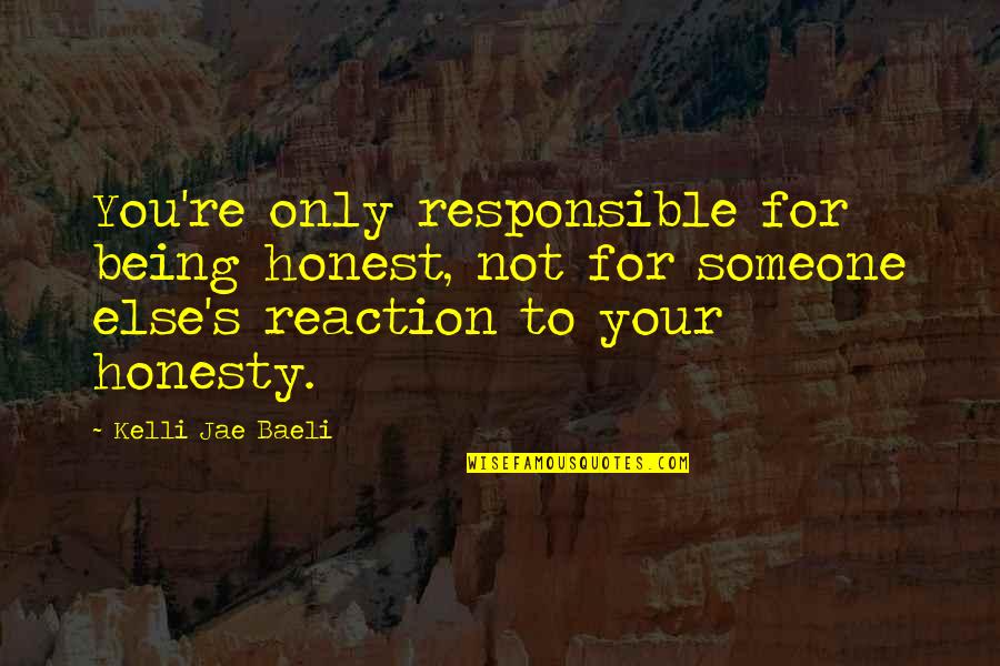 Kelli Quotes By Kelli Jae Baeli: You're only responsible for being honest, not for Kelli Quotes By Kelli Jae Baeli: You're only responsible for being honest, not for