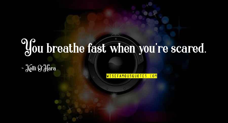 Kelli Quotes By Kelli O'Hara: You breathe fast when you're scared. Kelli Quotes By Kelli O'Hara: You breathe fast when you're scared.