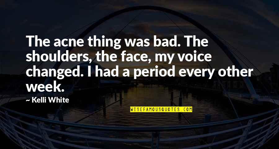 Kelli Quotes By Kelli White: The acne thing was bad. The shoulders, the Kelli Quotes By Kelli White: The acne thing was bad. The shoulders, the