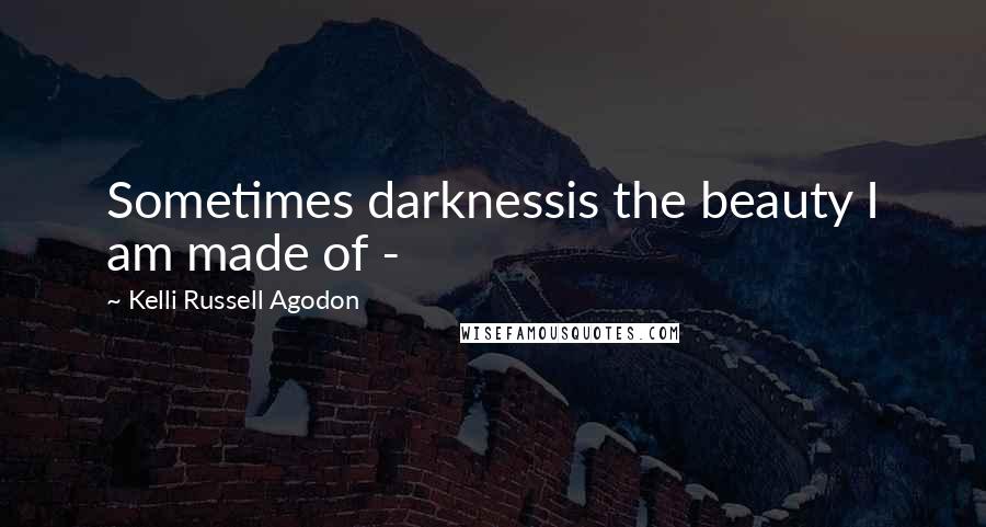 Kelli Russell Agodon quotes: Sometimes darknessis the beauty I am made of -