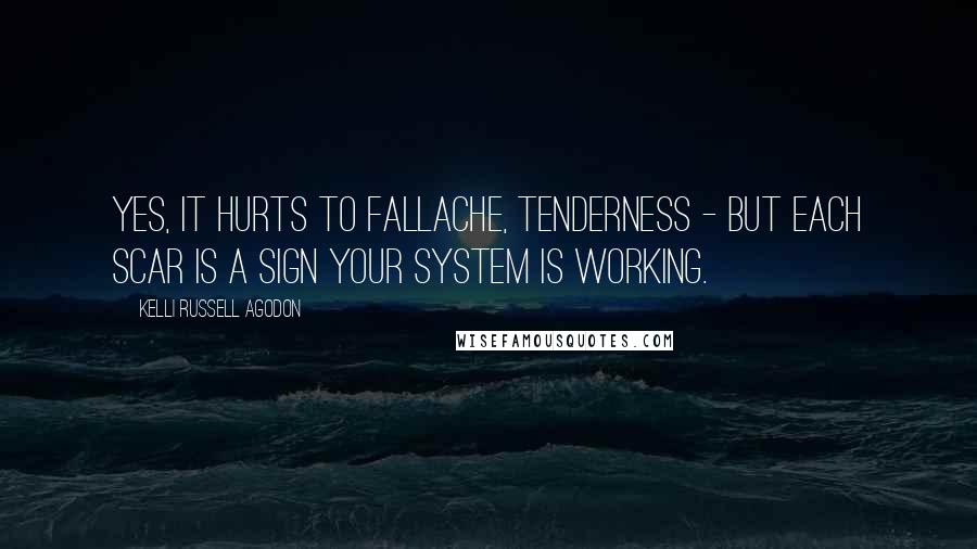 Kelli Russell Agodon quotes: Yes, it hurts to fallache, tenderness - but each scar is a sign your system is working.