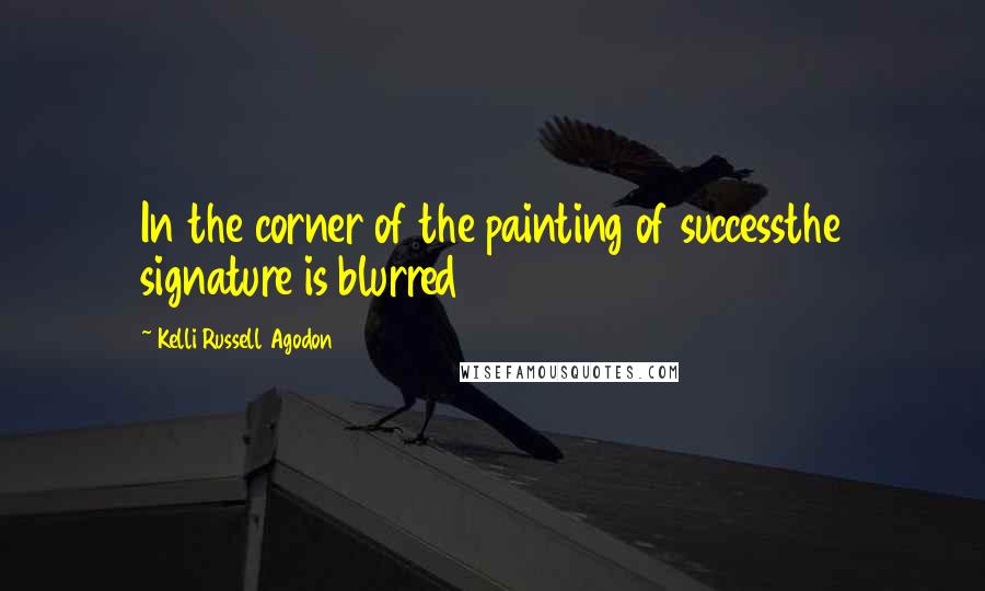 Kelli Russell Agodon quotes: In the corner of the painting of successthe signature is blurred