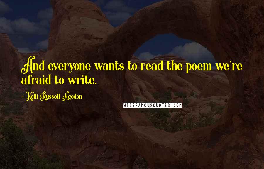 Kelli Russell Agodon quotes: And everyone wants to read the poem we're afraid to write.