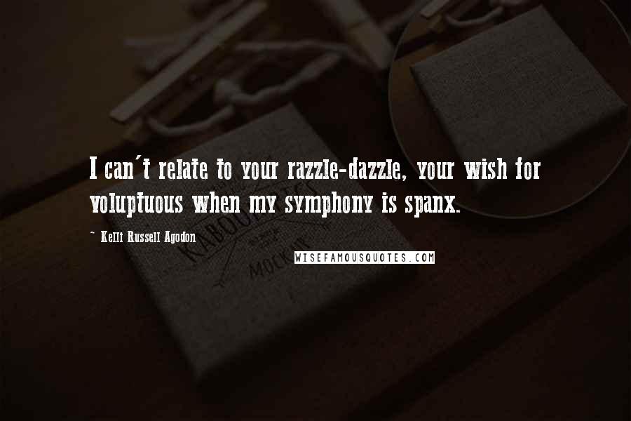 Kelli Russell Agodon quotes: I can't relate to your razzle-dazzle, your wish for voluptuous when my symphony is spanx.