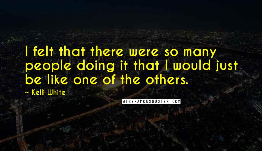 Kelli White quotes: I felt that there were so many people doing it that I would just be like one of the others.