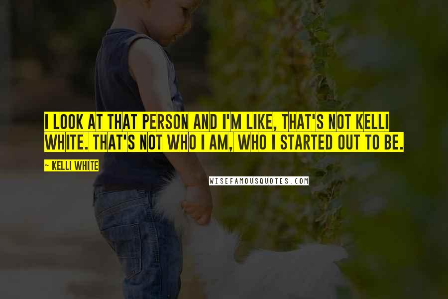 Kelli White quotes: I look at that person and I'm like, That's not Kelli White. That's not who I am, who I started out to be. Kelli White quotes: I look at that person and I'm like, That's not Kelli White. That's not who I am, who I started out to be.