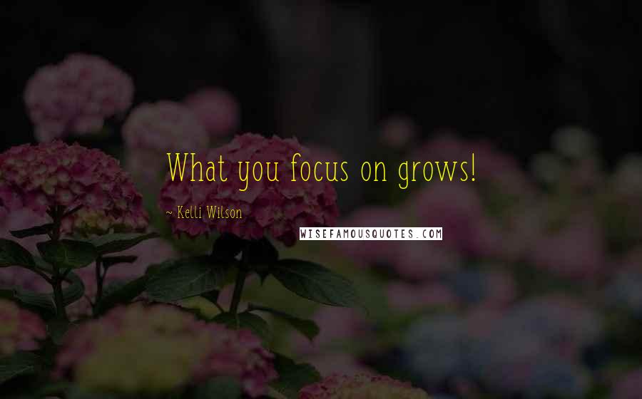 Kelli Wilson quotes: What you focus on grows!