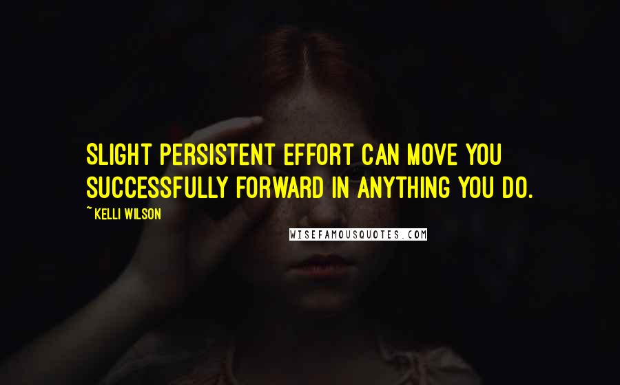 Kelli Wilson quotes: Slight persistent effort can move you successfully forward in anything you do.