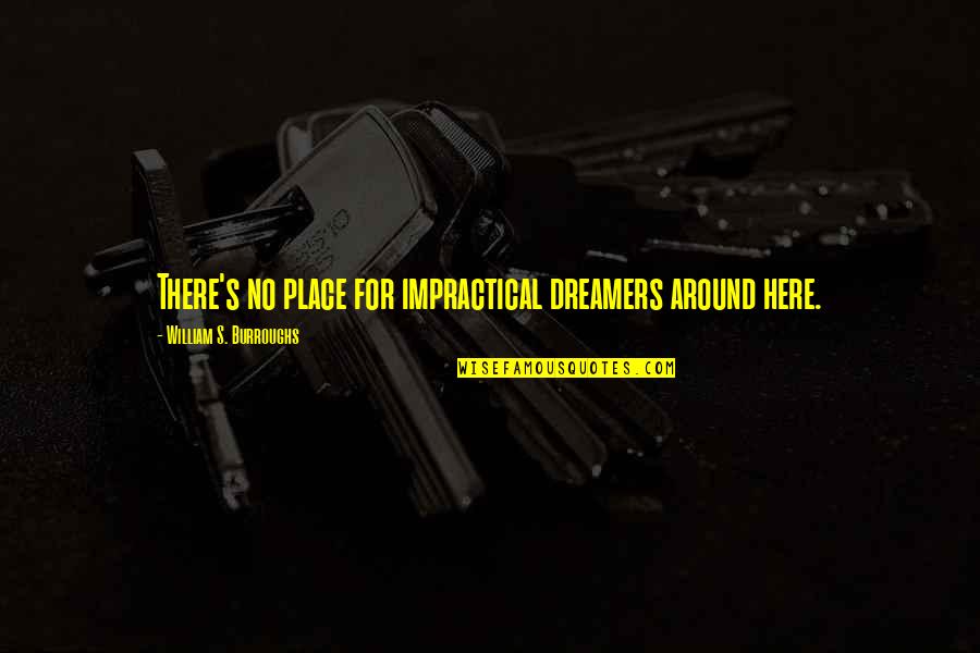 Kelliann Caulfield Quotes By William S. Burroughs: There's no place for impractical dreamers around here. Kelliann Caulfield Quotes By William S. Burroughs: There's no place for impractical dreamers around here.