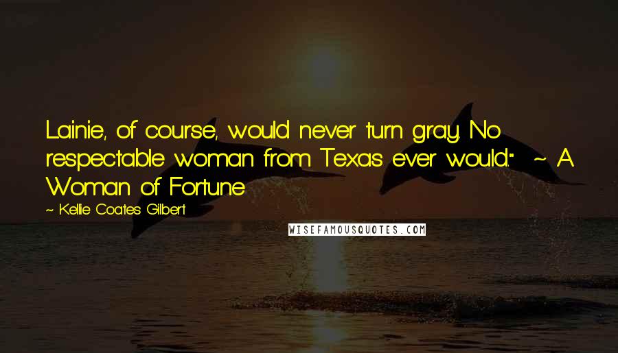 Kellie Coates Gilbert quotes: Lainie, of course, would never turn gray. No respectable woman from Texas ever would." ~ A Woman of Fortune