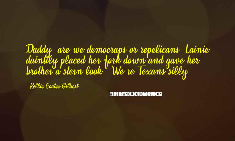 Kellie Coates Gilbert quotes: Daddy, are we democraps or repelicans? Lainie daintily placed her fork down and gave her brother a stern look. "We're Texans silly.