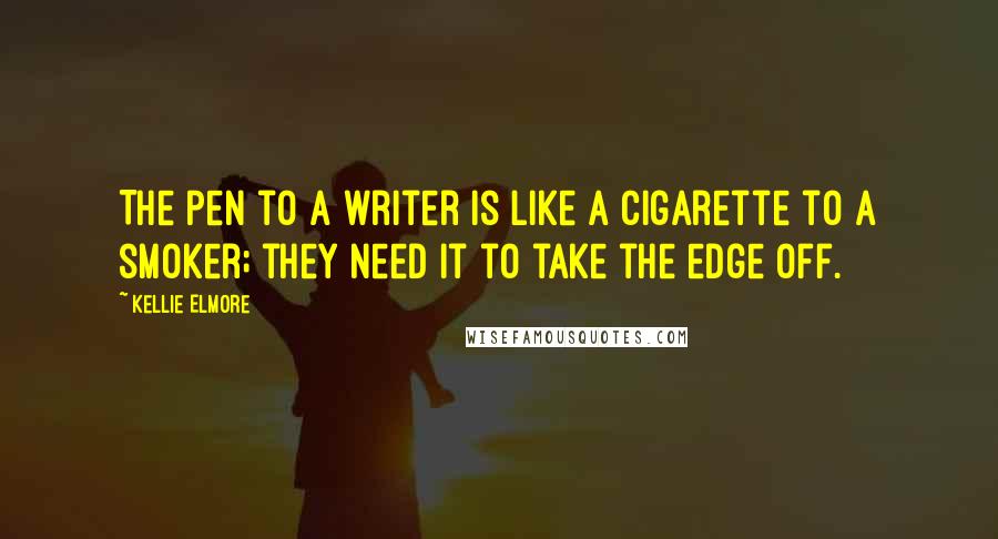 Kellie Elmore quotes: The pen to a writer is like a cigarette to a smoker; they need it to take the edge off.