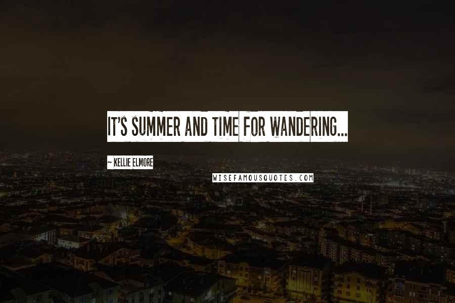 Kellie Elmore quotes: It's summer and time for wandering...