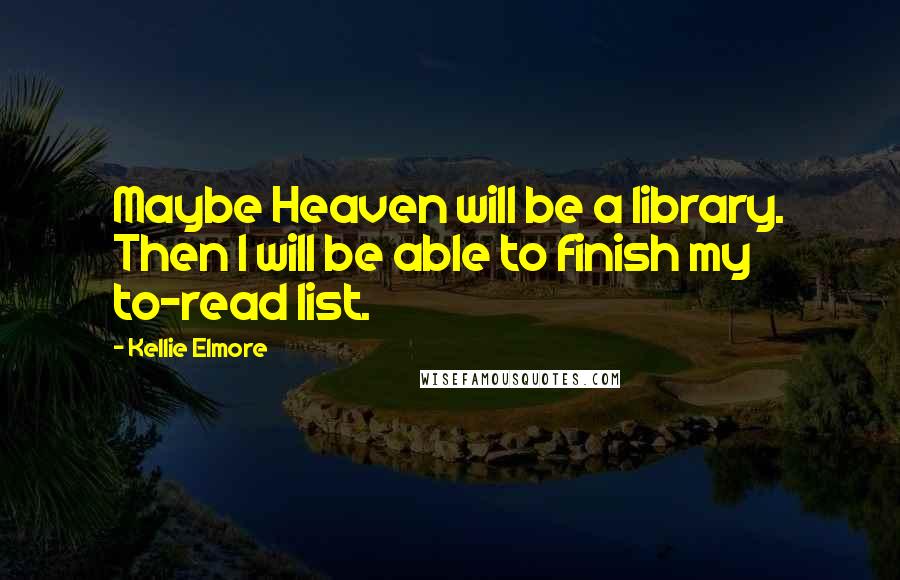 Kellie Elmore quotes: Maybe Heaven will be a library. Then I will be able to finish my to-read list.
