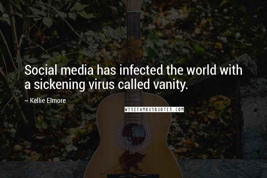 Kellie Elmore quotes: Social media has infected the world with a sickening virus called vanity.
