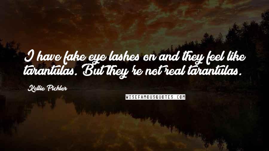 Kellie Pickler quotes: I have fake eye lashes on and they feel like tarantulas. But they're not real tarantulas.