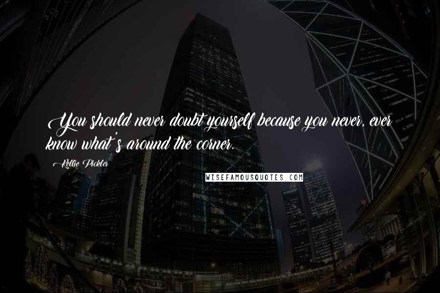 Kellie Pickler quotes: You should never doubt yourself because you never, ever know what's around the corner.