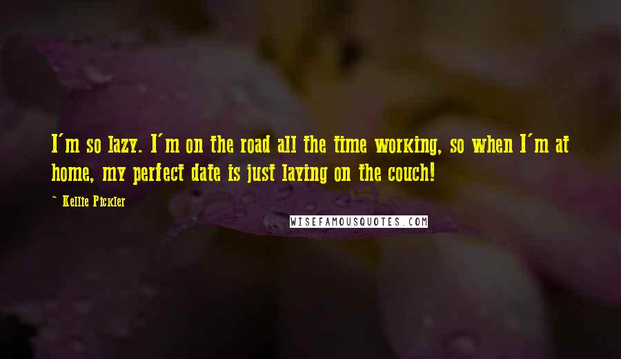 Kellie Pickler quotes: I'm so lazy. I'm on the road all the time working, so when I'm at home, my perfect date is just laying on the couch!