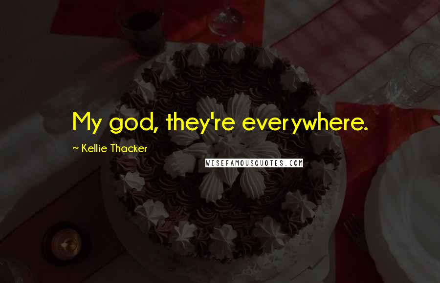 Kellie Thacker quotes: My god, they're everywhere.