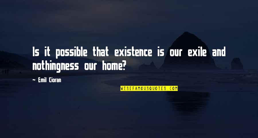 Kellie Wells Quotes By Emil Cioran: Is it possible that existence is our exile