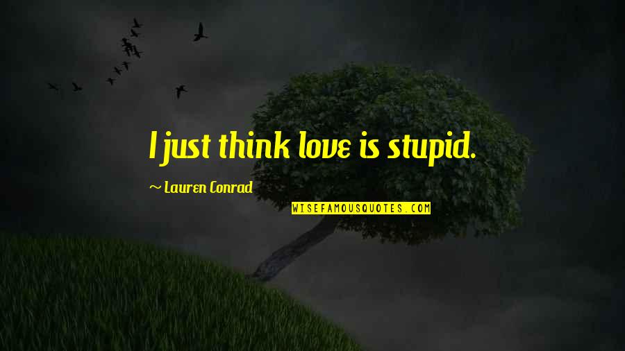 Kellin Quinn Lyric Quotes By Lauren Conrad: I just think love is stupid. Kellin Quinn Lyric Quotes By Lauren Conrad: I just think love is stupid.