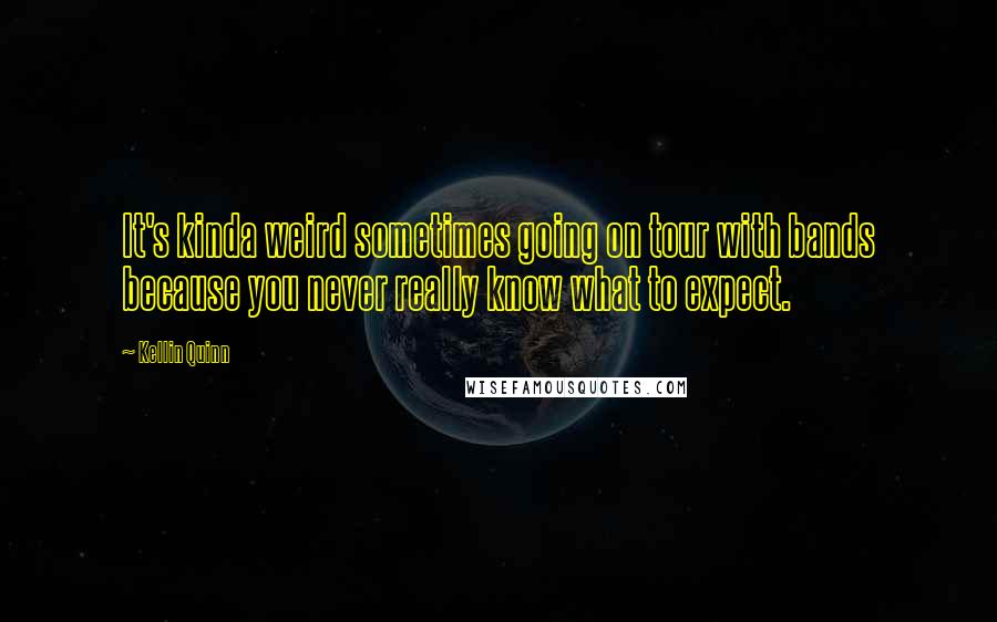 Kellin Quinn quotes: It's kinda weird sometimes going on tour with bands because you never really know what to expect.