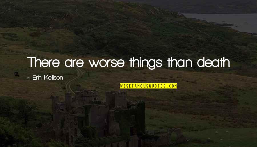 Kellison Quotes By Erin Kellison: There are worse things than death.