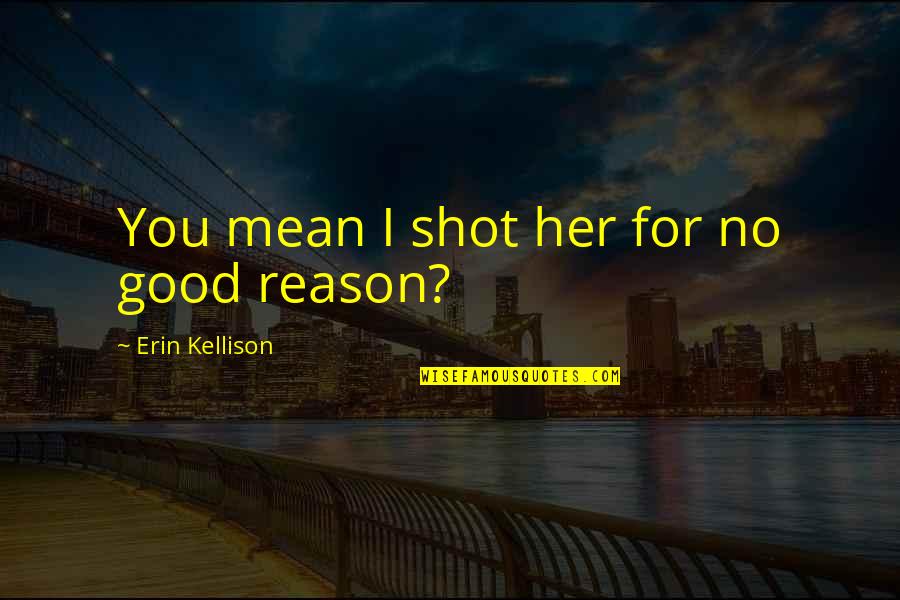 Kellison Quotes By Erin Kellison: You mean I shot her for no good