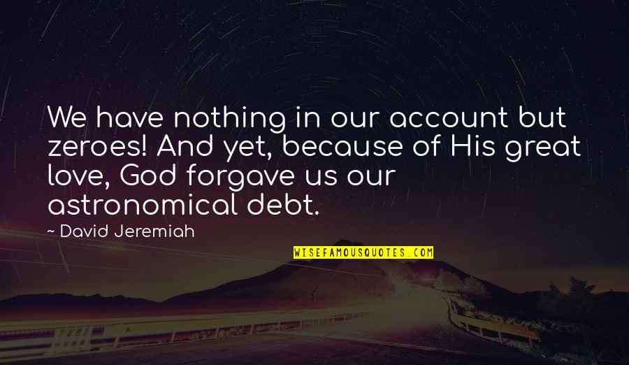 Kellow Pye Quotes By David Jeremiah: We have nothing in our account but zeroes! Kellow Pye Quotes By David Jeremiah: We have nothing in our account but zeroes!