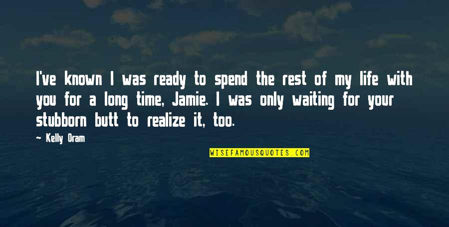 Kelly And Ryan Quotes By Kelly Oram: I've known I was ready to spend the Kelly And Ryan Quotes By Kelly Oram: I've known I was ready to spend the
