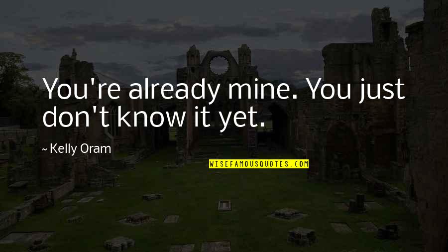 Kelly And Ryan Quotes By Kelly Oram: You're already mine. You just don't know it Kelly And Ryan Quotes By Kelly Oram: You're already mine. You just don't know it