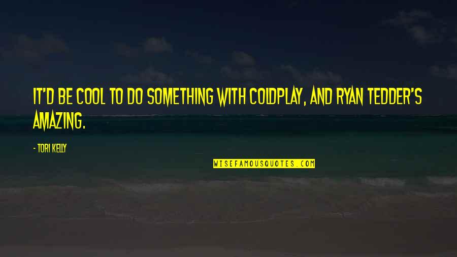 Kelly And Ryan Quotes By Tori Kelly: It'd be cool to do something with Coldplay,