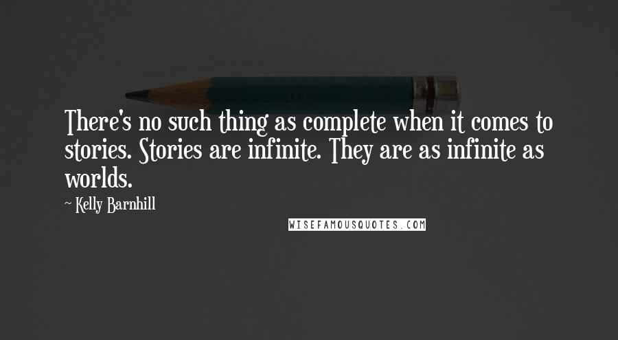 Kelly Barnhill quotes: There's no such thing as complete when it comes to stories. Stories are infinite. They are as infinite as worlds.